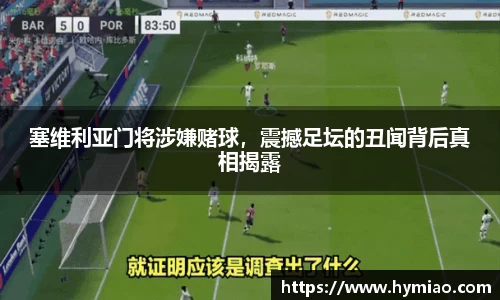 塞维利亚门将涉嫌赌球，震撼足坛的丑闻背后真相揭露