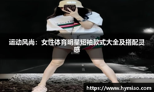 运动风尚：女性体育明星短袖款式大全及搭配灵感