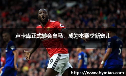 卢卡库正式转会皇马，成为本赛季新宠儿
