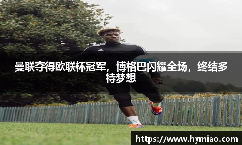 曼联夺得欧联杯冠军，博格巴闪耀全场，终结多特梦想