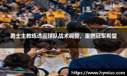 勇士主教练透露球队战术调整，重燃冠军希望