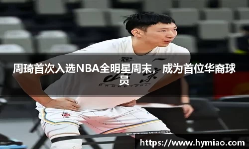 周琦首次入选NBA全明星周末，成为首位华裔球员