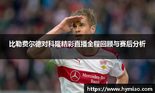 比勒费尔德对科隆精彩直播全程回顾与赛后分析