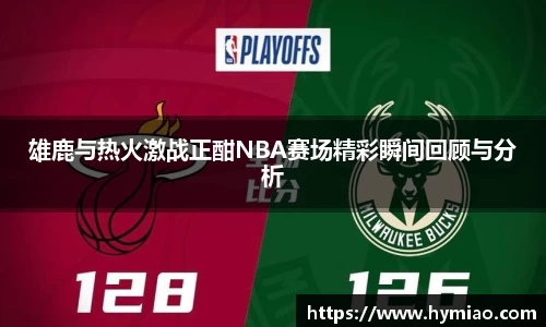 雄鹿与热火激战正酣NBA赛场精彩瞬间回顾与分析