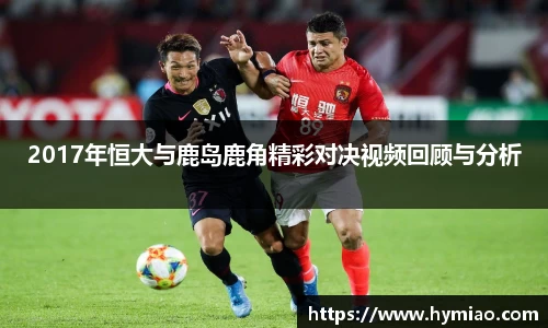 2017年恒大与鹿岛鹿角精彩对决视频回顾与分析