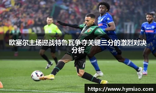 欧塞尔主场迎战特鲁瓦争夺关键三分的激烈对决分析